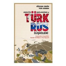 Jeopolitik Şekillendirme ve Türk Rus İlişkileri - Oğuzhan Ergün Vefa Kurban