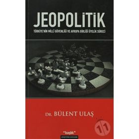 JEOPOLITIK TÜRKİYENİN MILLÎ GÜVENLİĞİ VE AVRUPA BİRLİĞİ ÜYELİK SÜRECİ - BÜLENT ULAŞ