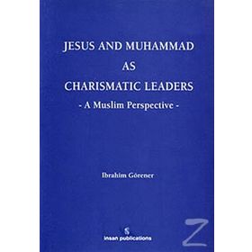 JESUS AND MUHAMMAD AS CHARISMATIC LEADERS: A MUSLIM PERSPECTIVE - İBRAHIM GÖRENER
