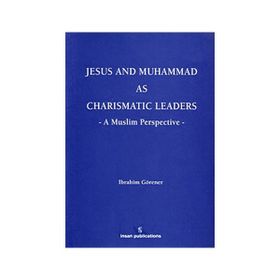 JESUS AND MUHAMMAD AS CHARISMATIC LEADERS: A MUSLIM PERSPECTIVE - İBRAHIM GÖRENER