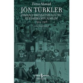 Jön Türkler - Osmanlı İmparatorluğu`nu Kurtarma Mücadelesi 1914-1918 - İş Bankası Kültür Yayınları