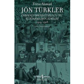 Jön Türkler - Osmanlı İmparatorluğu`nu Kurtarma Mücadelesi 1914-1918 - İş Bankası Kültür Yayınları