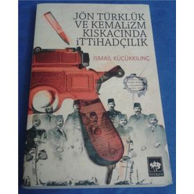 Jön Türklük ve Kemalizm Kıskacında İttihadçılık - İsmail Küçükkılınç