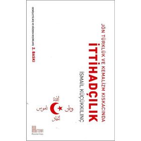 Jön Türklük ve Kemalizm Kıskacında İttihadçılık - İsmail Küçükkılınç