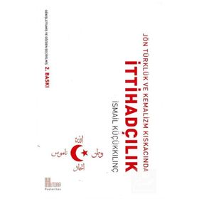 Jön Türklük ve Kemalizm Kıskacında İttihadçılık - İsmail Küçükkılınç