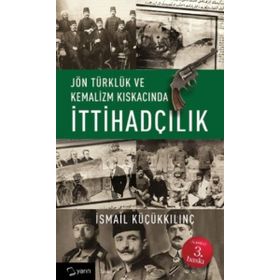 Jön Türklük ve Kemalizm Kıskacında İttihadçılık - İsmail Küçükkılınç