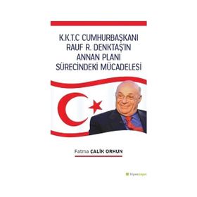 K.K.T.C. Cumhurbaşkanı Rauf R. Denktaş’ın Annan Planı Sürecindeki Mücadelesi Fatma Çalik Orhun