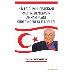 K.K.T.C. Cumhurbaşkanı Rauf R. Denktaş’ın Annan Planı Sürecindeki Mücadelesi - Kolektif