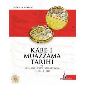 Kabe-i Muazzama Tarihi ve Osmanlı Padişahları’nın Hizmetleri - Nermin Taylan
