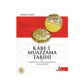 Kabe-i Muazzama Tarihi ve Osmanlı Padişahları’nın Hizmetleri - Nermin Taylan