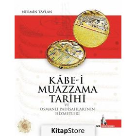 Kabe-i Muazzama Tarihi ve Osmanlı Padişahları’nın Hizmetleri - Nermin Taylan