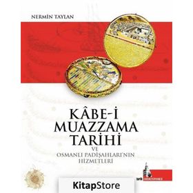 Kabe-i Muazzama Tarihi ve Osmanlı Padişahları’nın Hizmetleri - Nermin Taylan