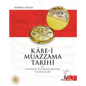 Kabe-i Muazzama Tarihi ve Osmanlı Padişahları’nın Hizmetleri - Nermin Taylan
