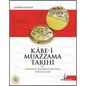 Kabe-i Muazzama Tarihi ve Osmanlı Padişahları’nın Hizmetleri - Nermin Taylan