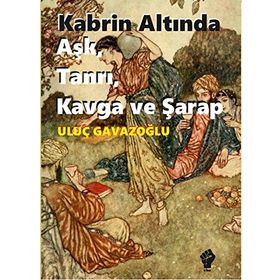 Kabrin Altında Aşk, Tanrı, Kavga ve Şarap - Uluç Gavazoğlu