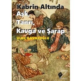 Kabrin Altında Aşk, Tanrı, Kavga ve Şarap - Uluç Gavazoğlu