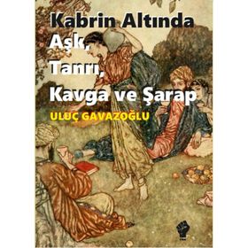 Kabrin Altında Aşk, Tanrı, Kavga ve Şarap - Uluç Gavazoğlu