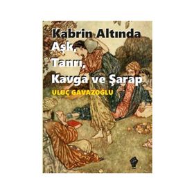 Kabrin Altında Aşk, Tanrı, Kavga ve Şarap - Uluç Gavazoğlu