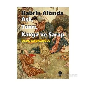 Kabrin Altında Aşk, Tanrı, Kavga ve Şarap - Uluç Gavazoğlu