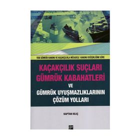 Kaçakçılık Suçları ve Gümrük Kabahatleri ve Gümrük Uyuşmazlıklarının Çözüm Yolları - Kaptan Kılıç