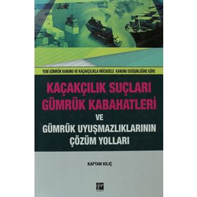 Kaçakçılık Suçları ve Gümrük Kabahatleri ve Gümrük Uyuşmazlıklarının Çözüm Yolları - Kaptan Kılıç