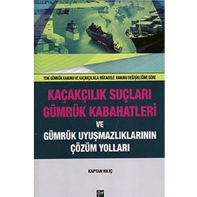 Kaçakçılık Suçları ve Gümrük Kabahatleri ve Gümrük Uyuşmazlıklarının Çözüm Yolları: (Yeni Gümrük Kanunu ve Kaçakçılıkla Mücadele Kanunu Değişikliğine Göre) - Kaptan Kılıç