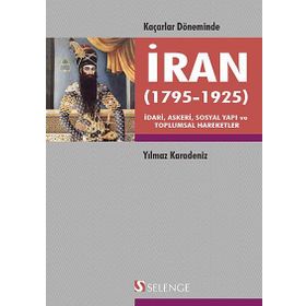 KAÇARLAR DÖNEMINDE İRAN 1795-1925 İDARI, ASKERI, SOSYAL YAPI VE TOPLUMSAL HAREKETLER - YILMAZ KARADENIZ