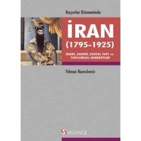 KAÇARLAR DÖNEMINDE İRAN 1795-1925 İDARI, ASKERI, SOSYAL YAPI VE TOPLUMSAL HAREKETLER - YILMAZ KARADENIZ