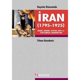 KAÇARLAR DÖNEMINDE İRAN 1795-1925 İDARI, ASKERI, SOSYAL YAPI VE TOPLUMSAL HAREKETLER - YILMAZ KARADENIZ