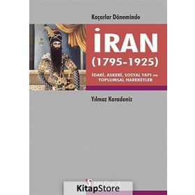 KAÇARLAR DÖNEMINDE İRAN 1795-1925 İDARI, ASKERI, SOSYAL YAPI VE TOPLUMSAL HAREKETLER - YILMAZ KARADENIZ
