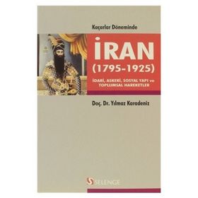 KAÇARLAR DÖNEMINDE İRAN 1795-1925 İDARI, ASKERI, SOSYAL YAPI VE TOPLUMSAL HAREKETLER - YILMAZ KARADENIZ