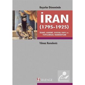 KAÇARLAR DÖNEMINDE İRAN 1795-1925 İDARI, ASKERI, SOSYAL YAPI VE TOPLUMSAL HAREKETLER - YILMAZ KARADENIZ