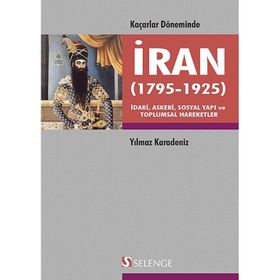 KAÇARLAR DÖNEMINDE İRAN 1795-1925 İDARI, ASKERI, SOSYAL YAPI VE TOPLUMSAL HAREKETLER - YILMAZ KARADENIZ
