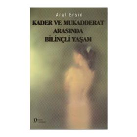 Kader ve Mukadderat Arasında Bilinçli Yaşam - Aral Ersin