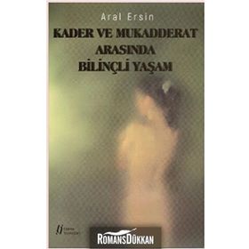 Kader ve Mukadderat Arasında Bilinçli Yaşam - Aral Ersin