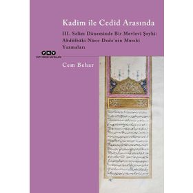 Kadim ile Cedid Arasında 3. Selim Döneminde Bir Mevlevi Şeyhi: Abdülbaki Nasır Dede’nin Musıki Yazmaları Cem Behar
