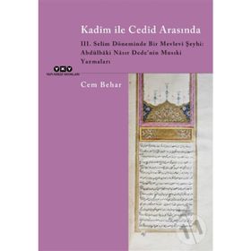 Kadim ile Cedid Arasında 3. Selim Döneminde Bir Mevlevi Şeyhi: Abdülbaki Nasır Dede’nin Musıki Yazmaları Cem Behar