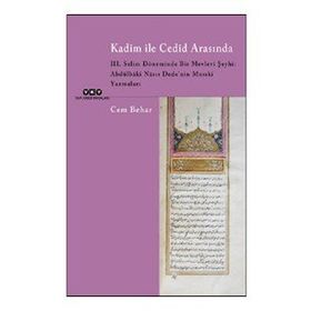 Kadim ile Cedid Arasında 3. Selim Döneminde Bir Mevlevi Şeyhi: Abdülbaki Nasır Dede’nin Musıki Yazmaları Cem Behar