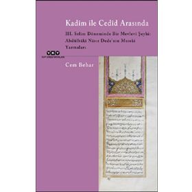 Kadim ile Cedid Arasında 3. Selim Döneminde Bir Mevlevi Şeyhi: Abdülbaki Nasır Dede’nin Musıki Yazmaları Cem Behar