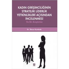 Kadın Girişimciliğinin Stratejik Liderlik Yetkinlikleri Açısından İncelenmesi - İlknur Kumkale