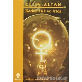 KADIN, IŞIK VE ATEŞ - ÇETİN ALTAN