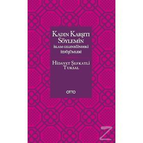 KADIN KARŞITI SÖYLEMİN İSLAM GELENEĞİNDEKİ İZDÜŞÜMLERİ - HIDAYET ŞEFKATLİ TUKSAL