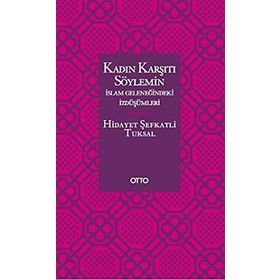 KADIN KARŞITI SÖYLEMİN İSLAM GELENEĞİNDEKİ İZDÜŞÜMLERİ - HIDAYET ŞEFKATLİ TUKSAL