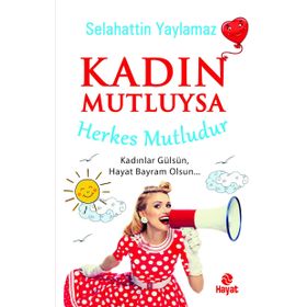 Kadın Mutluysa Herkes Mutludur - Selahattin Yaylamaz