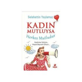 Kadın Mutluysa Herkes Mutludur - Selahattin Yaylamaz