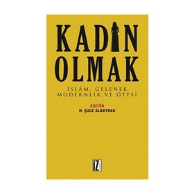Kadın Olmak-İslam Gelenek Modernlik ve Ötesi - Kolektif