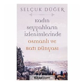 Kadın Seyyahların İzlenimlerinde Osmanlı ve Batı Dünyası - Selçuk Düğer
