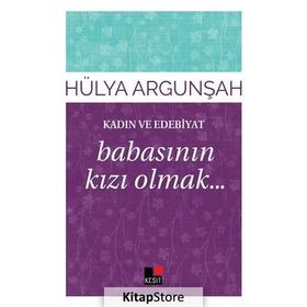 Kadın ve Edebiyat Babasının Kızı Olmak - Hülya Argunşah