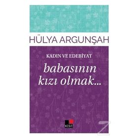 Kadın ve Edebiyat Babasının Kızı Olmak - Hülya Argunşah