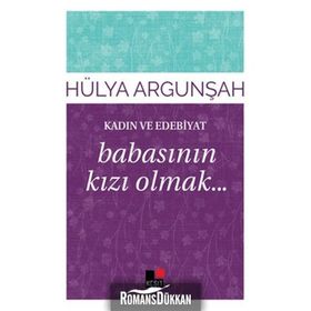 Kadın ve Edebiyat Babasının Kızı Olmak - Hülya Argunşah